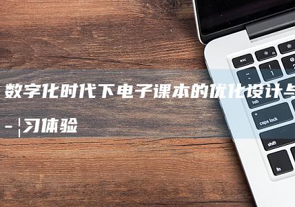 数字化时代下电子课本的优化设计与沉浸学习体验