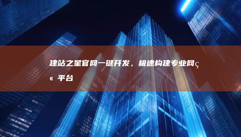 建站之星官网：一键开发，极速构建专业网站平台