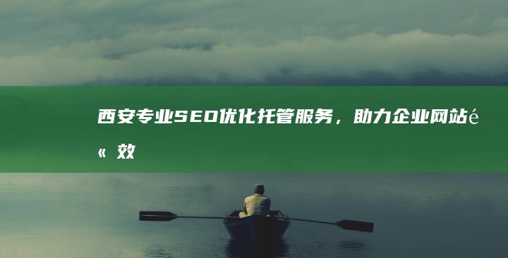 西安专业SEO优化托管服务，助力企业网站高效排名与流量增长